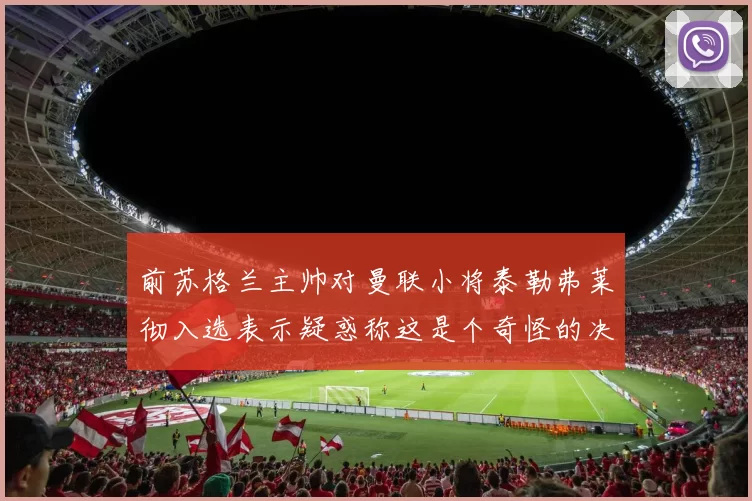 前苏格兰主帅对曼联小将泰勒弗莱彻入选表示疑惑称这是个奇怪的决定