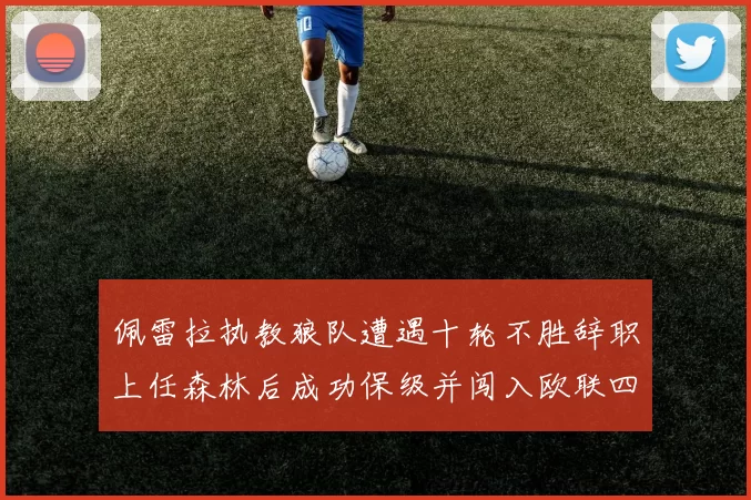 佩雷拉执教狼队遭遇十轮不胜辞职上任森林后成功保级并闯入欧联四强