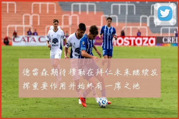 德雷森期待穆勒在拜仁未来继续发挥重要作用并始终有一席之地