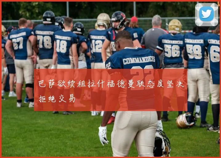 巴萨欲续租拉什福德曼联态度坚决拒绝交易