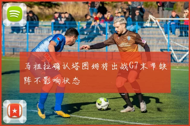 马祖拉确认塔图姆将出战G7末节缺阵不影响状态