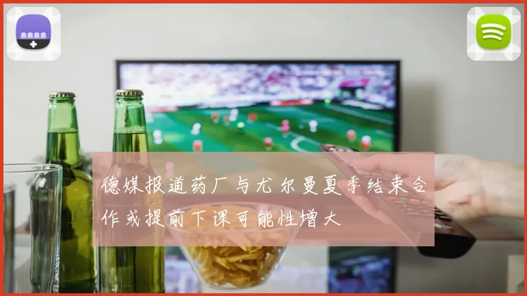 德媒报道药厂与尤尔曼夏季结束合作或提前下课可能性增大
