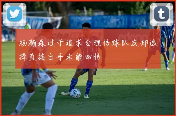 杨瀚森过于追求合理传球队友却选择直接出手未能回传