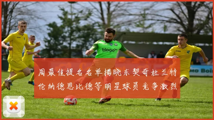 周最佳提名名单揭晓东契奇杜兰特伦纳德恩比德等明星球员竞争激烈