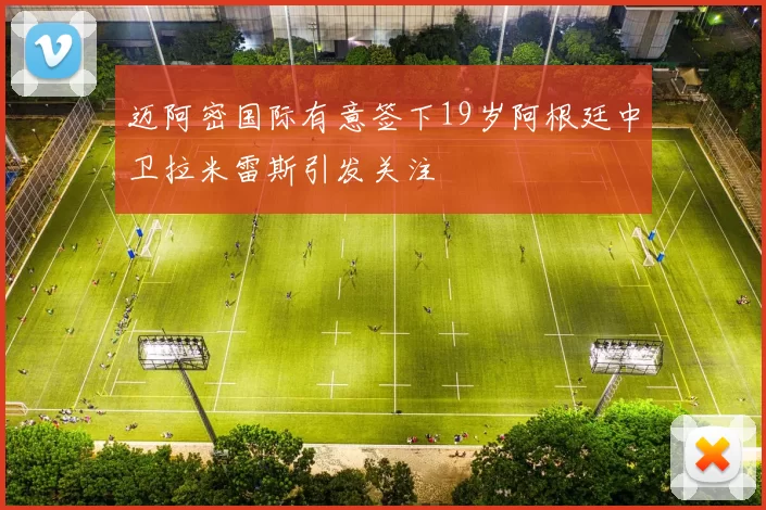 迈阿密国际有意签下19岁阿根廷中卫拉米雷斯引发关注