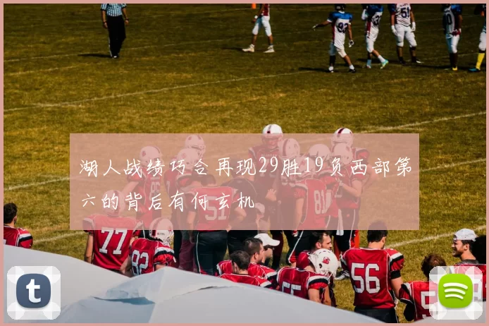 湖人战绩巧合再现29胜19负西部第六的背后有何玄机